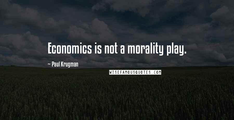 Paul Krugman Quotes: Economics is not a morality play.