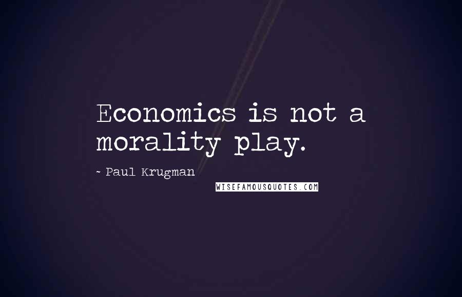 Paul Krugman Quotes: Economics is not a morality play.