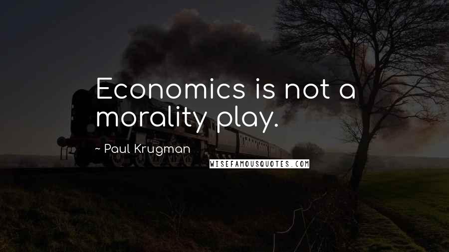 Paul Krugman Quotes: Economics is not a morality play.