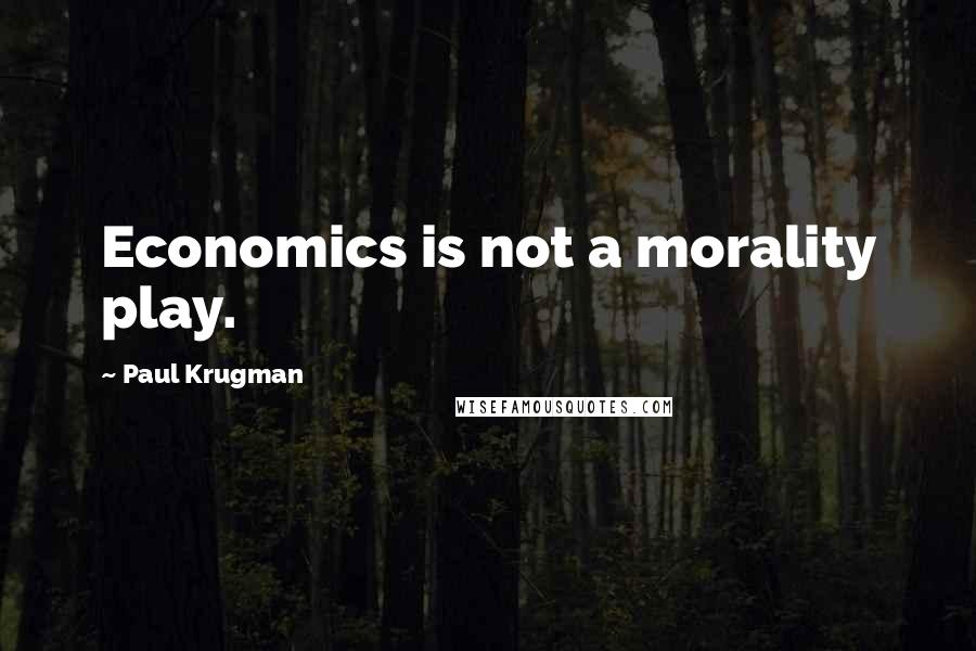 Paul Krugman Quotes: Economics is not a morality play.