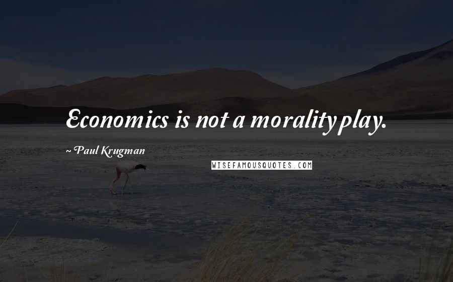 Paul Krugman Quotes: Economics is not a morality play.