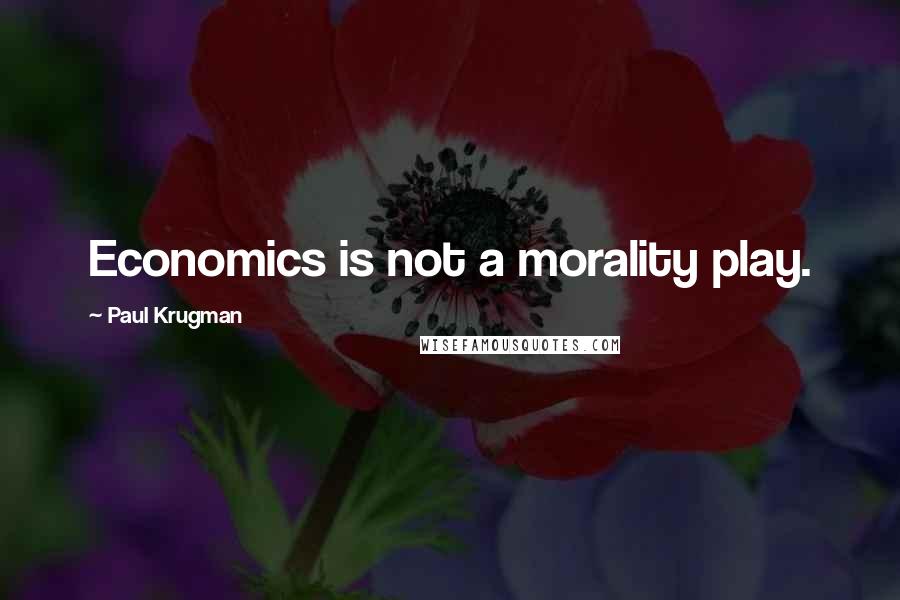 Paul Krugman Quotes: Economics is not a morality play.