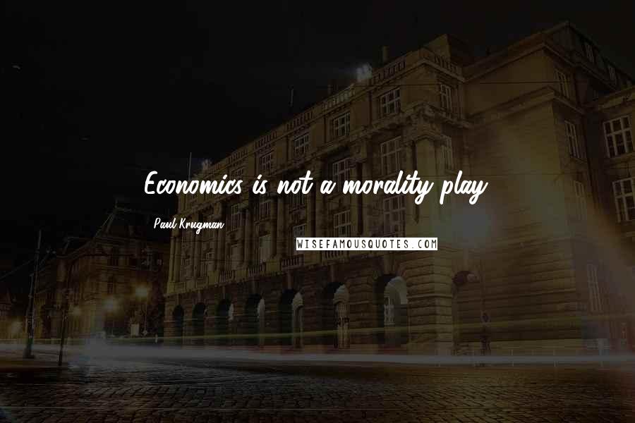 Paul Krugman Quotes: Economics is not a morality play.