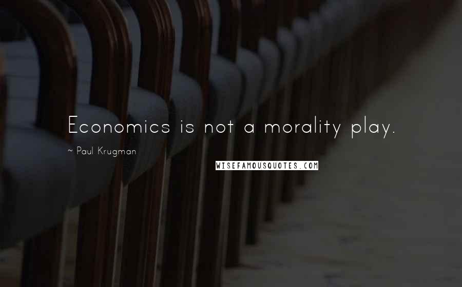 Paul Krugman Quotes: Economics is not a morality play.