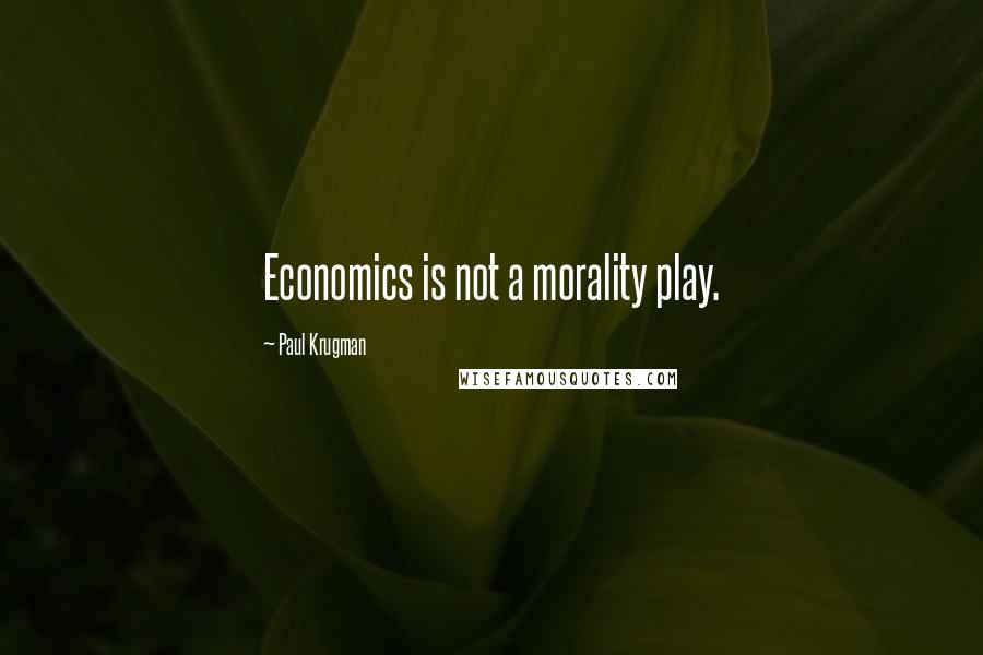 Paul Krugman Quotes: Economics is not a morality play.