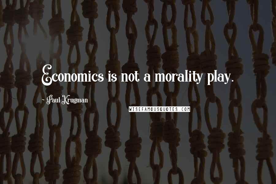 Paul Krugman Quotes: Economics is not a morality play.