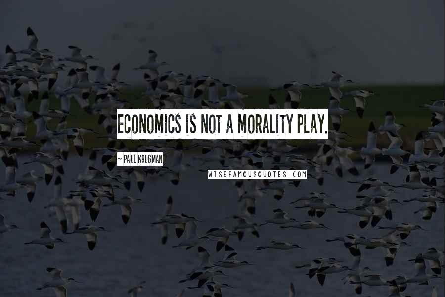 Paul Krugman Quotes: Economics is not a morality play.