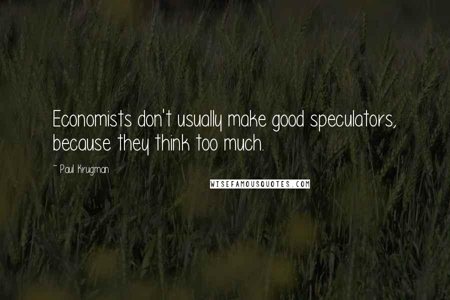 Paul Krugman Quotes: Economists don't usually make good speculators, because they think too much.