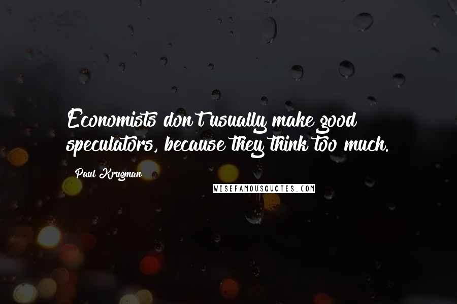 Paul Krugman Quotes: Economists don't usually make good speculators, because they think too much.