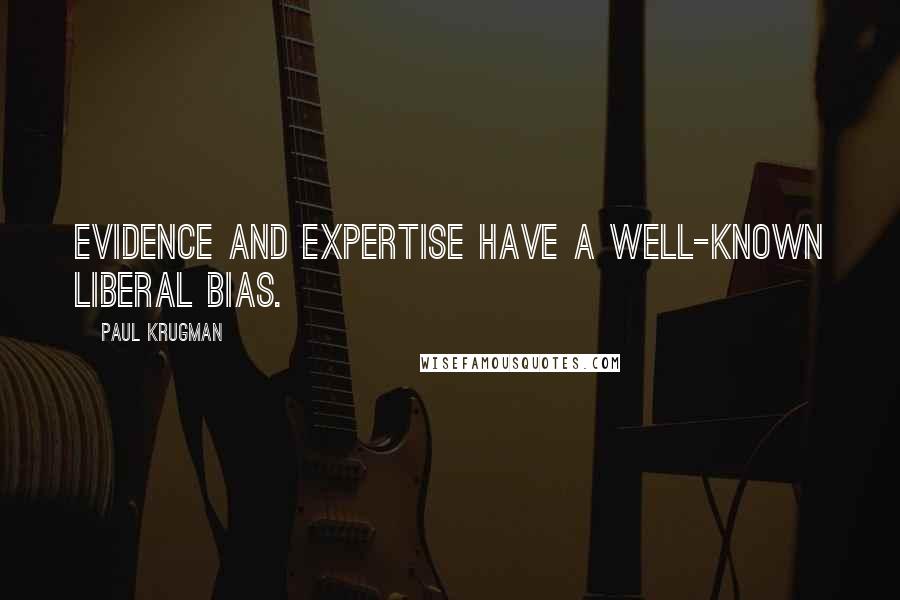 Paul Krugman Quotes: Evidence and expertise have a well-known liberal bias.