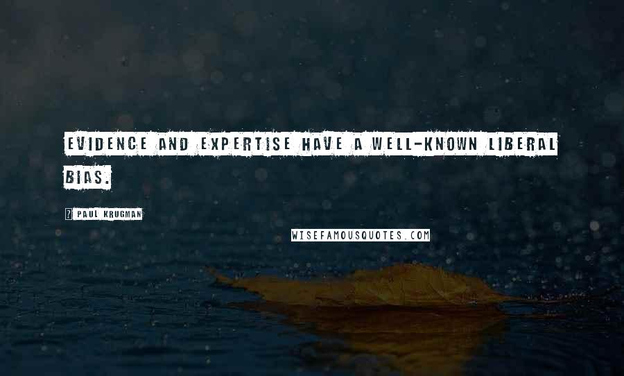 Paul Krugman Quotes: Evidence and expertise have a well-known liberal bias.