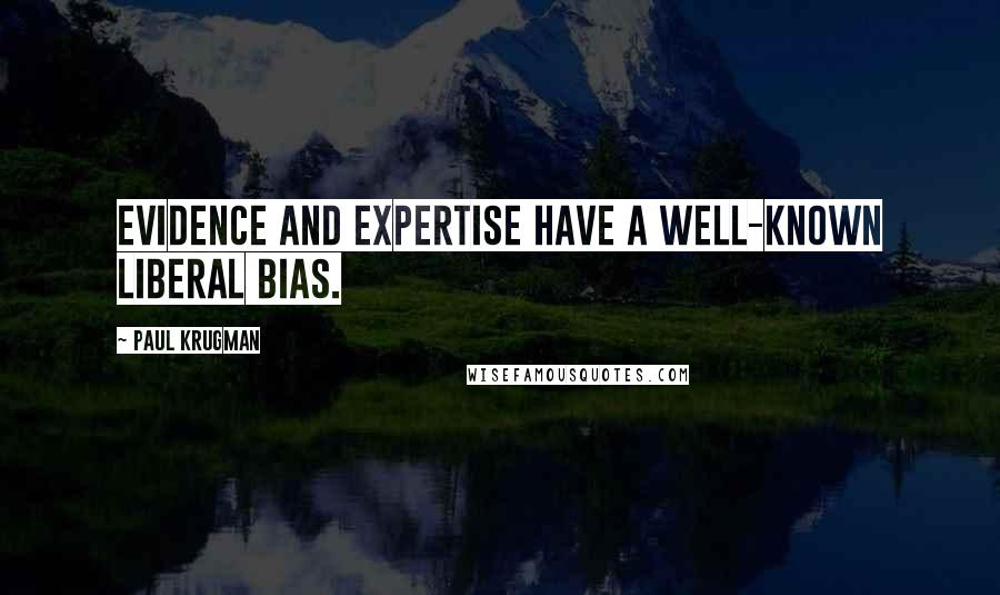 Paul Krugman Quotes: Evidence and expertise have a well-known liberal bias.