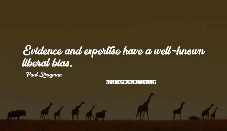 Paul Krugman Quotes: Evidence and expertise have a well-known liberal bias.