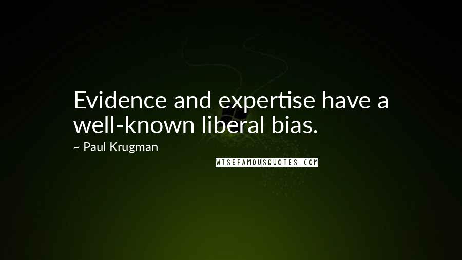 Paul Krugman Quotes: Evidence and expertise have a well-known liberal bias.