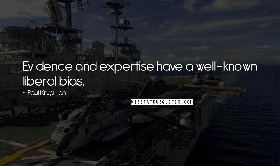 Paul Krugman Quotes: Evidence and expertise have a well-known liberal bias.