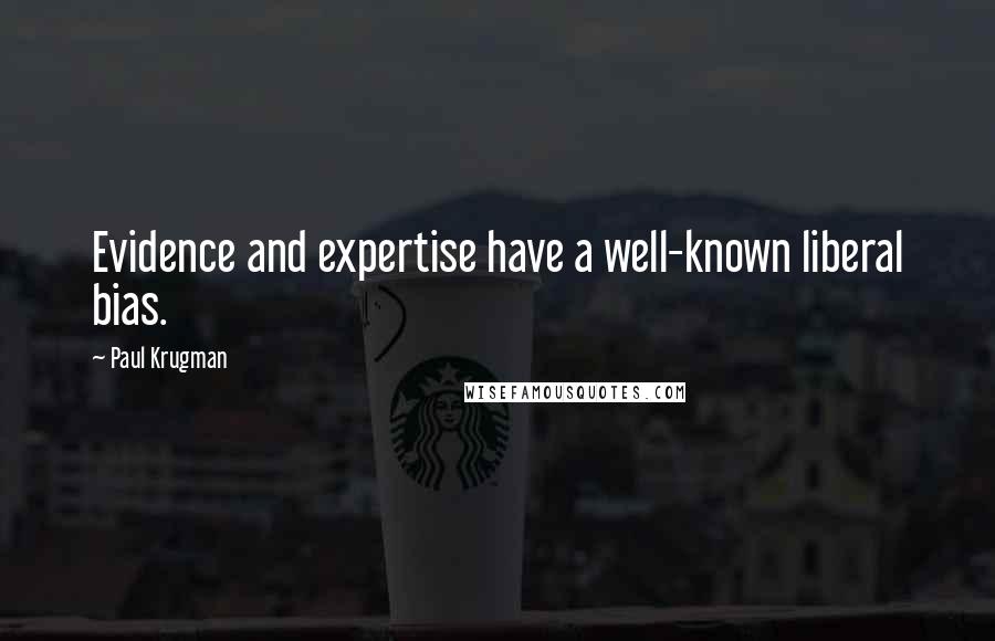 Paul Krugman Quotes: Evidence and expertise have a well-known liberal bias.