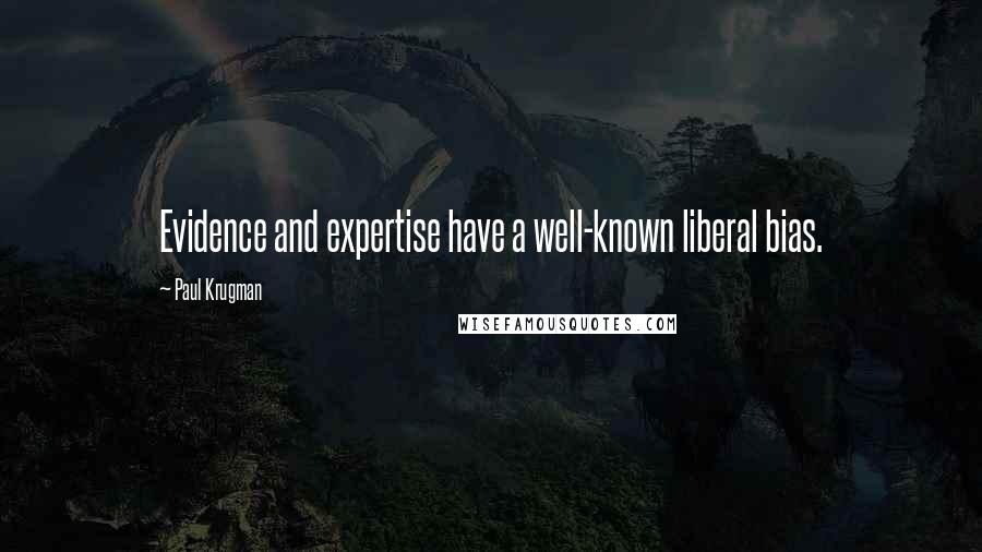 Paul Krugman Quotes: Evidence and expertise have a well-known liberal bias.