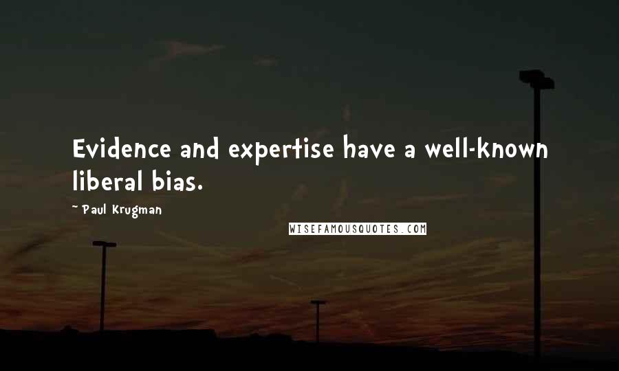 Paul Krugman Quotes: Evidence and expertise have a well-known liberal bias.