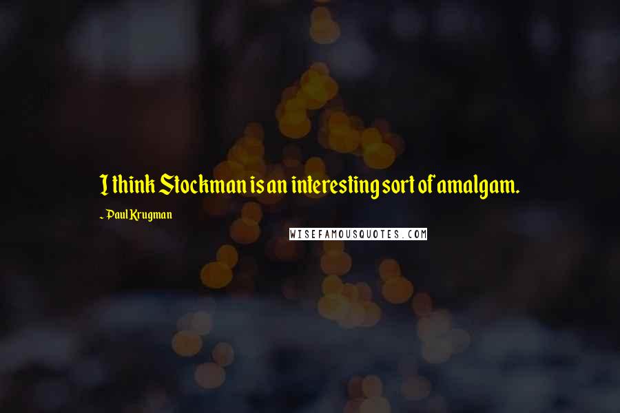 Paul Krugman Quotes: I think Stockman is an interesting sort of amalgam.