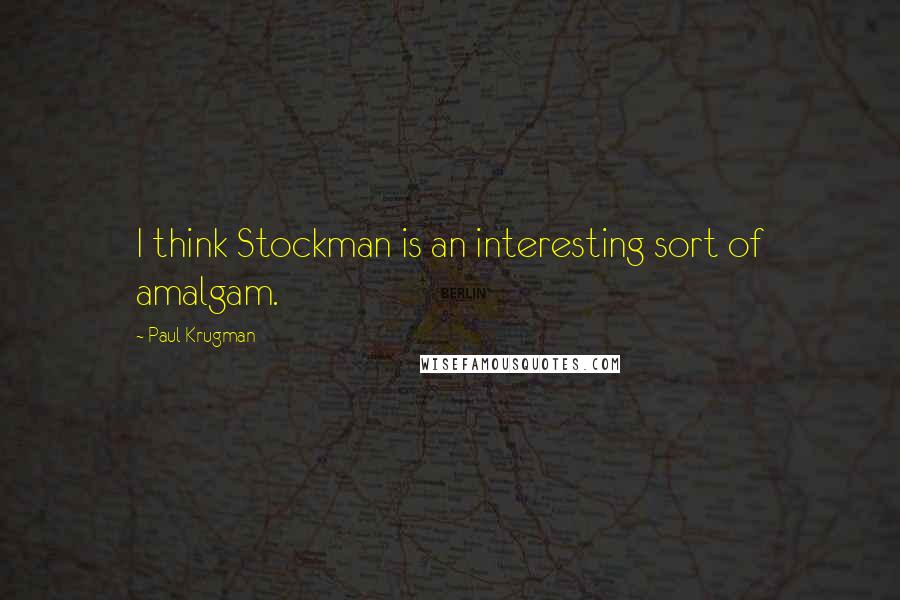 Paul Krugman Quotes: I think Stockman is an interesting sort of amalgam.