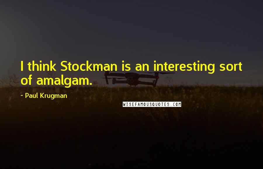 Paul Krugman Quotes: I think Stockman is an interesting sort of amalgam.