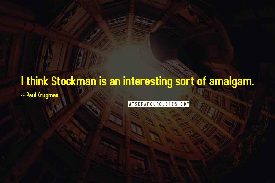 Paul Krugman Quotes: I think Stockman is an interesting sort of amalgam.