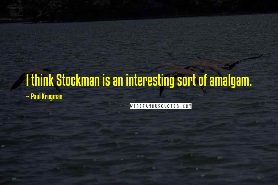 Paul Krugman Quotes: I think Stockman is an interesting sort of amalgam.