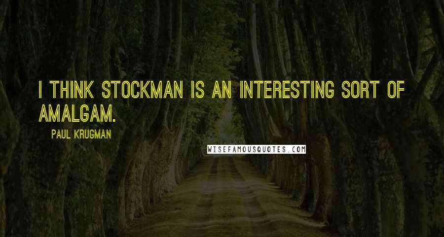 Paul Krugman Quotes: I think Stockman is an interesting sort of amalgam.