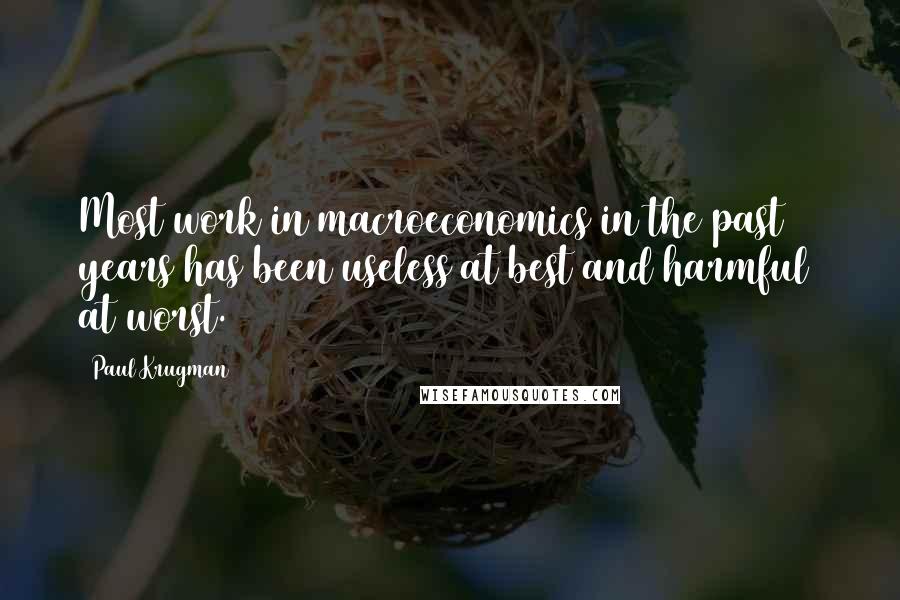 Paul Krugman Quotes: Most work in macroeconomics in the past 30 years has been useless at best and harmful at worst.