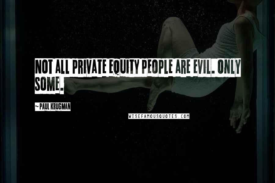 Paul Krugman Quotes: Not all private equity people are evil. Only some.
