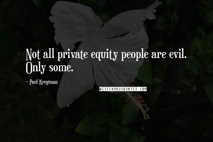 Paul Krugman Quotes: Not all private equity people are evil. Only some.