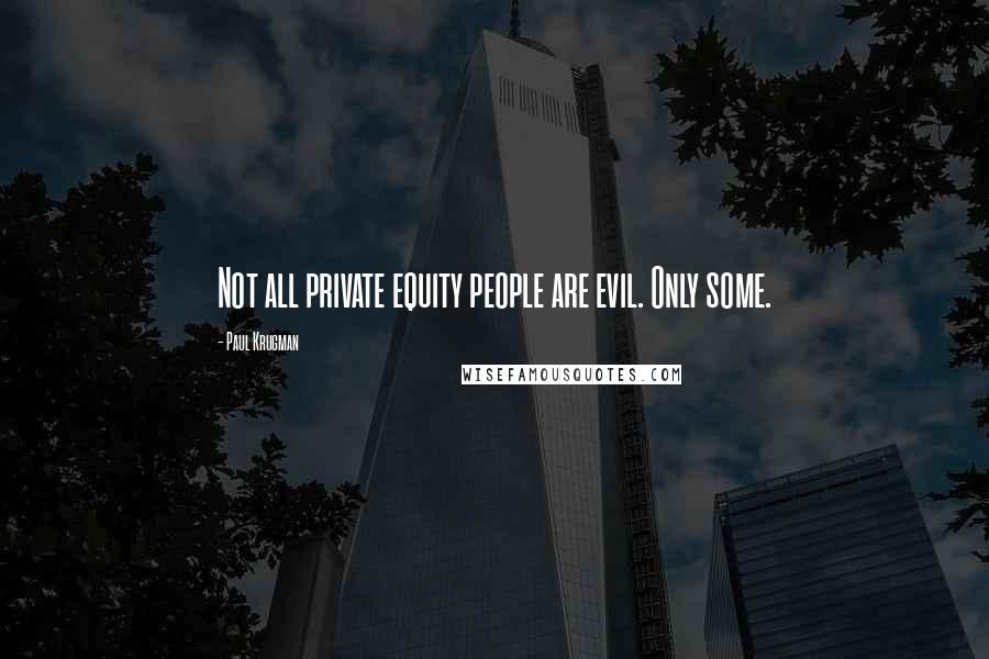 Paul Krugman Quotes: Not all private equity people are evil. Only some.