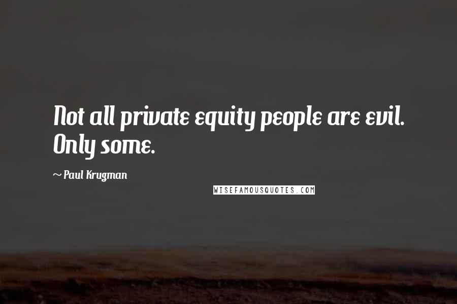 Paul Krugman Quotes: Not all private equity people are evil. Only some.