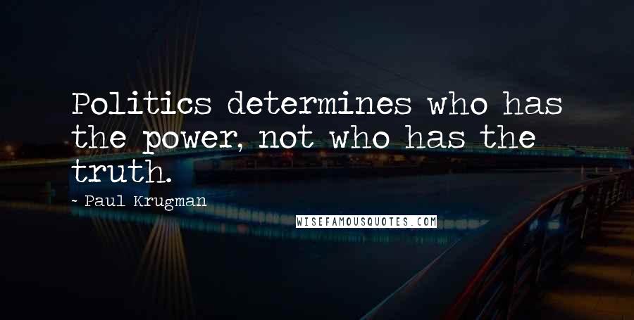 Paul Krugman Quotes: Politics determines who has the power, not who has the truth.