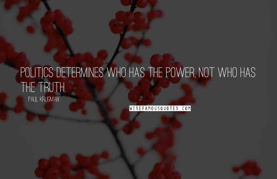 Paul Krugman Quotes: Politics determines who has the power, not who has the truth.