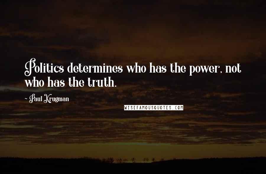 Paul Krugman Quotes: Politics determines who has the power, not who has the truth.