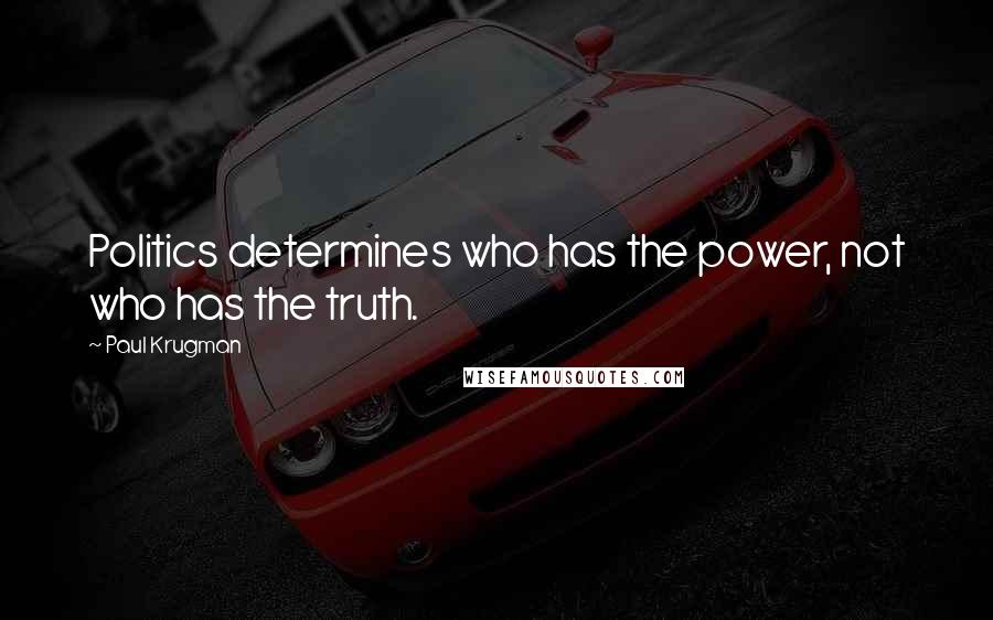 Paul Krugman Quotes: Politics determines who has the power, not who has the truth.