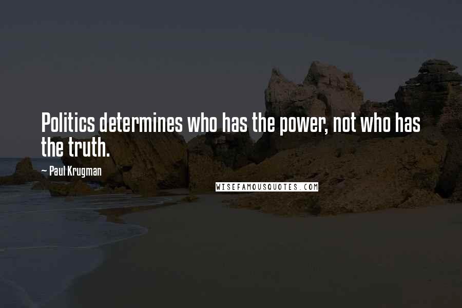 Paul Krugman Quotes: Politics determines who has the power, not who has the truth.