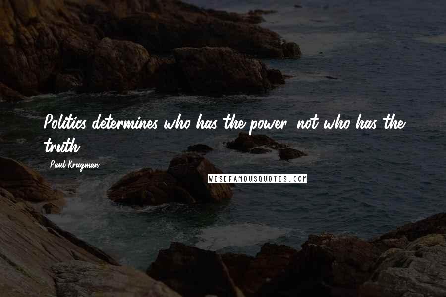 Paul Krugman Quotes: Politics determines who has the power, not who has the truth.