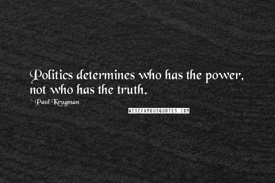 Paul Krugman Quotes: Politics determines who has the power, not who has the truth.