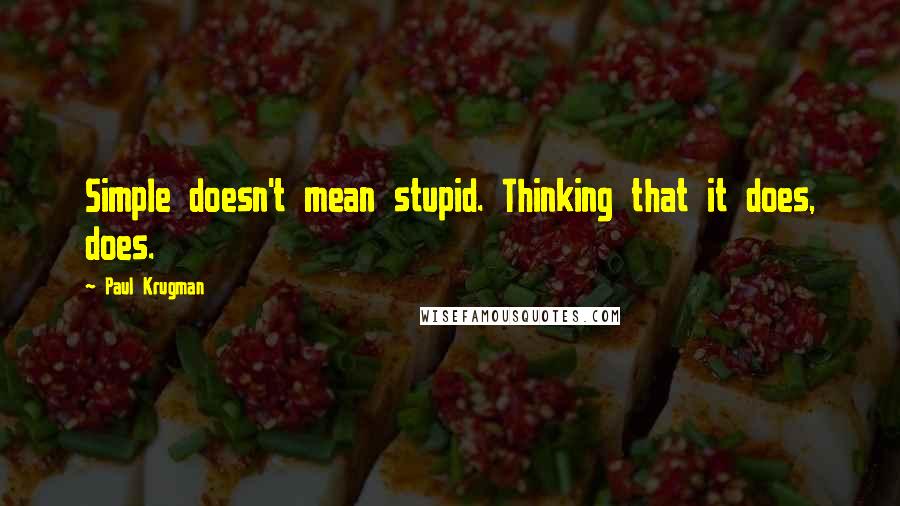 Paul Krugman Quotes: Simple doesn't mean stupid. Thinking that it does, does.