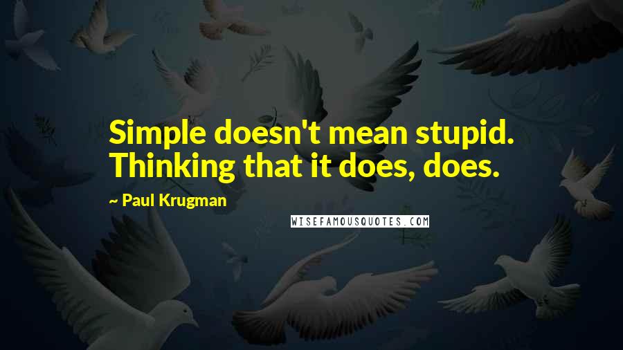 Paul Krugman Quotes: Simple doesn't mean stupid. Thinking that it does, does.