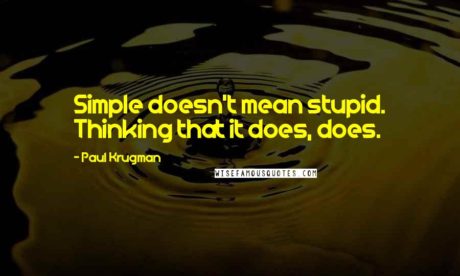 Paul Krugman Quotes: Simple doesn't mean stupid. Thinking that it does, does.