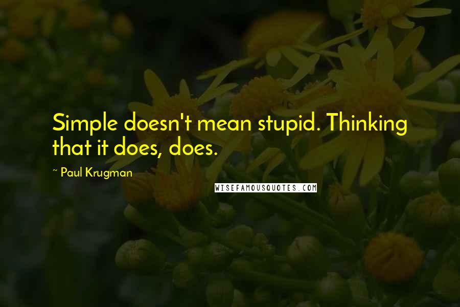 Paul Krugman Quotes: Simple doesn't mean stupid. Thinking that it does, does.