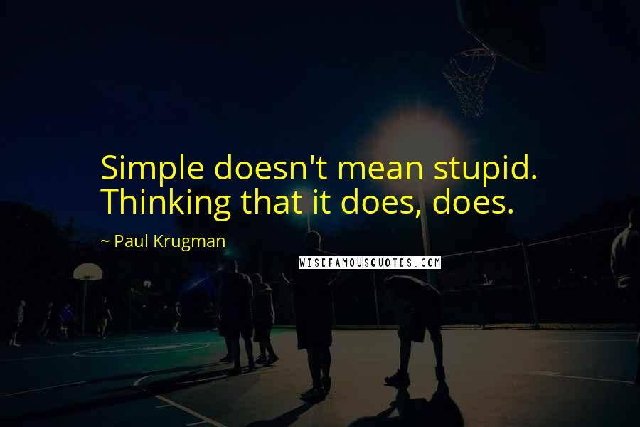 Paul Krugman Quotes: Simple doesn't mean stupid. Thinking that it does, does.