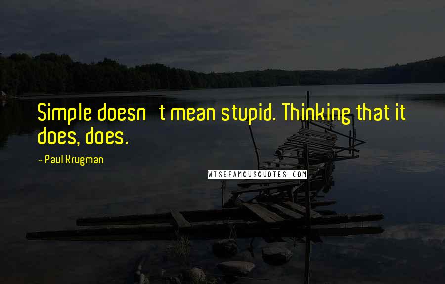 Paul Krugman Quotes: Simple doesn't mean stupid. Thinking that it does, does.