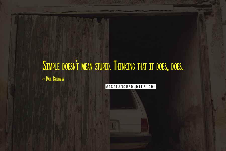 Paul Krugman Quotes: Simple doesn't mean stupid. Thinking that it does, does.