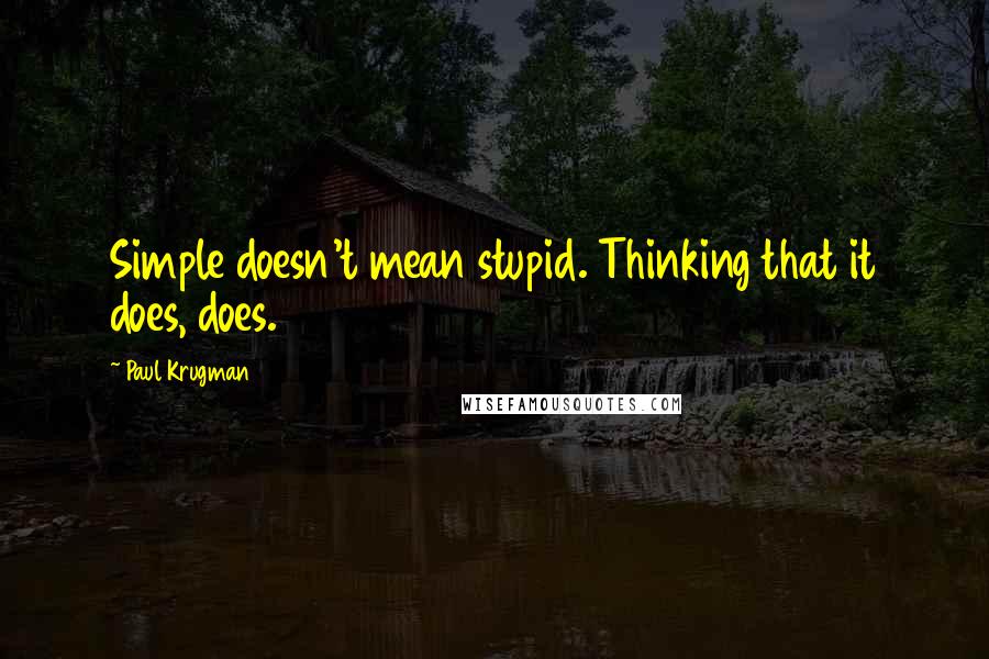 Paul Krugman Quotes: Simple doesn't mean stupid. Thinking that it does, does.