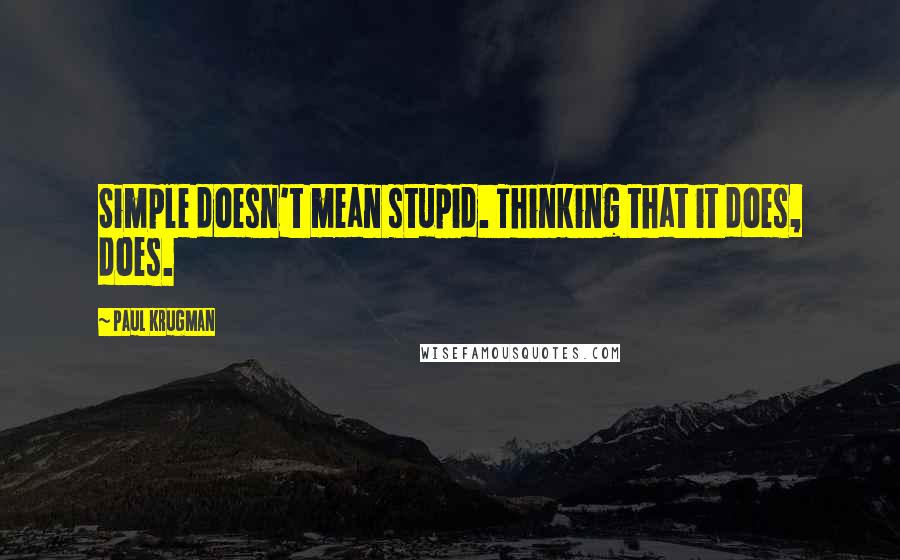 Paul Krugman Quotes: Simple doesn't mean stupid. Thinking that it does, does.