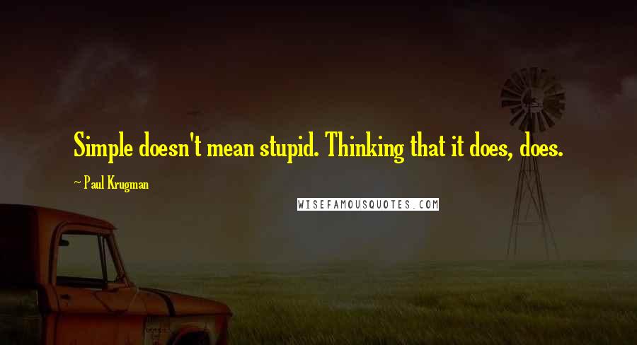 Paul Krugman Quotes: Simple doesn't mean stupid. Thinking that it does, does.